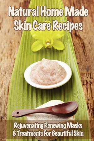 Natural Home Made Skin Care Recipes: Rejuvenating Renewing Masks & Treatments for Beautiful Skin de Mia Gordon