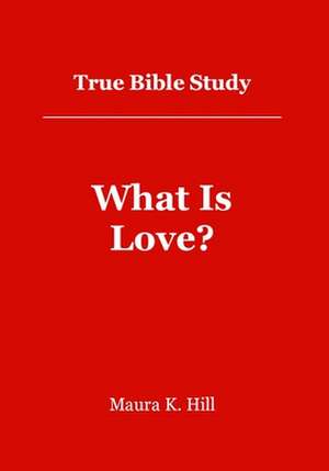 True Bible Study - What Is Love?: What Is Love? de Maura K. Hill