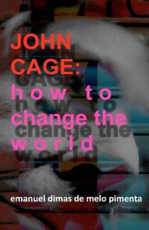John Cage: How to Change the World de Pimenta, Emanuel Dimas De Melo