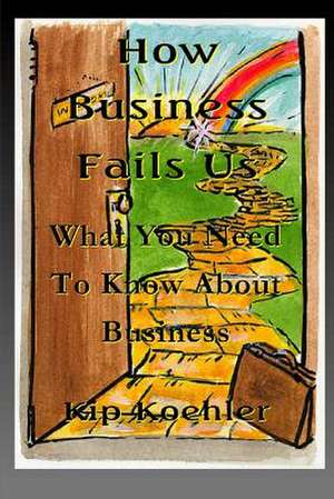 How Business Fails Us de Kip Koehler