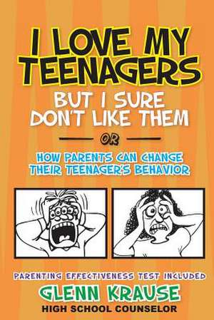 I Love My Teenagers But I Sure Don't Like Them or How Parents Can Change Their Teenager's Behavior de Glenn Krause