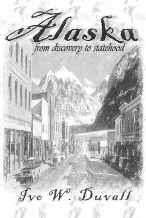 Alaska from Discovery to Statehood de Ivo W. Duvall