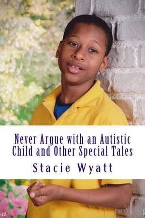 Never Argue with an Autistic Child and Other Special Tales de Stacie D. Wyatt