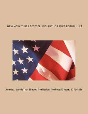 America. Words That Shaped the Nation. the First 50 Years 1776-1826 de Mike Rothmiller