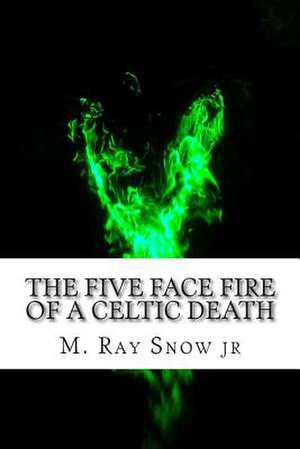 The Five Face Fire of a Celtic Death de M. Ray Snow Jr