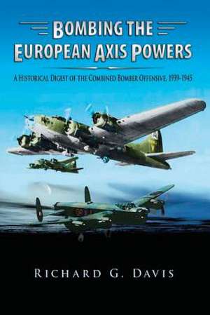 Bombing the European Axis Powers - A Historical Digest of the Combined Bomber Offensive 1939-1945 de Richard G. Davis