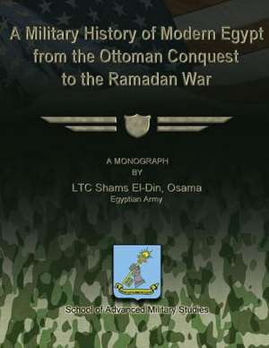 A Military History of Modern Egypt from the Ottoman Conquest to the Ramadan War de Ltc Shams El-Din Osama