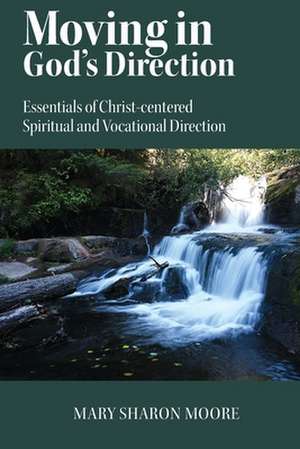 Moving in God's Direction: Essentials of Christ-Centered Spiritual and Vocational Direction de Mary Sharon Moore