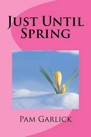 Just Until Spring de Pam Garlick