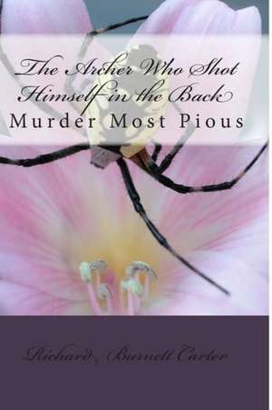 The Archer Who Shot Himself in the Back: Murder Most Pious de Richard Burnett Carter