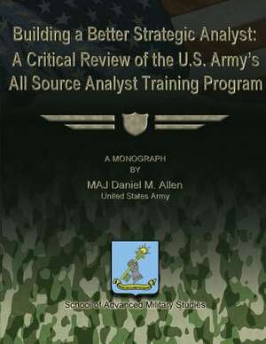 Building a Better Strategic Analyst de Us Army Major Daniel M. Allen