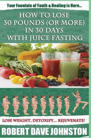 How to Lose 30 Pounds (or More) in 30 Days with Juice Fasting de Robert Dave Johnston