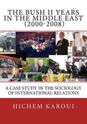 The Bush II Years in the Middle East (2000-2008): A Case Study in the Sociology of International Relations de Hichem Karoui