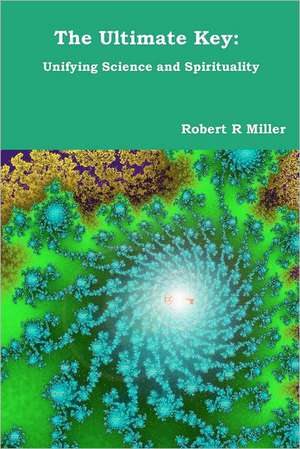 The Ultimate Key: Unifying Science and Spirituality de Robert R. Miller