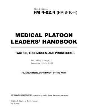 Field Manual FM 4-02.4 (FM 8-10-4) Medical Platoon Leaders' Handbook Tactics, Techniques, and Procedures Including Change 1 December 18th, 2003 de United States Government Us Army