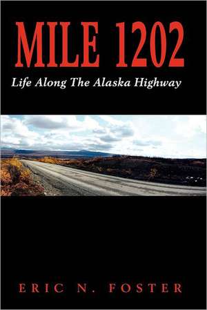 Mile 1202: Life Along the Alaska Highway de MR Eric N. Foster