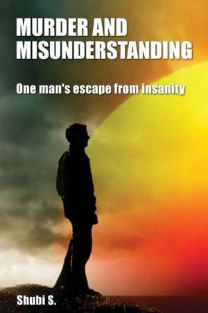 Murder and Misunderstanding: One Man's Escape from Insanity de Shubi S