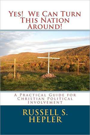 Yes! We Can Turn This Nation Around!: A Practical Guide for Christian Political Involvement de MR Russell S. Hepler