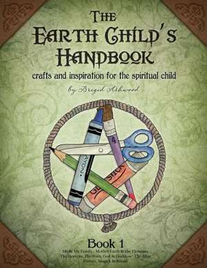 The Earth Child's Handbook - Book 1: Crafts and Inspiration for the Spiritual Child. de Brigid Ashwood