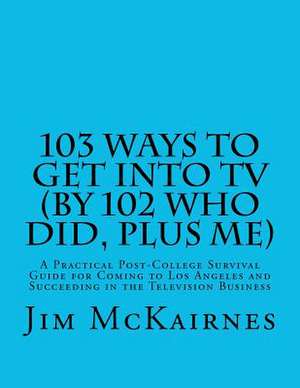 103 Ways to Get Into TV (by 102 Who Did, Plus Me) de Jim McKairnes