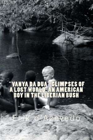 Vanya Da Dua Glimpses of a Lost World; An American Boy in the Liberian Bush. de Erik D'Azevedo