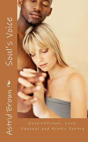 Soul's Voice: Inspirational, Love, Sensual and Erotic Poetry de Astrid Brown