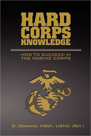 Hard Corps Knowledge: How to Succeed in the Marine Corps de D. Gowans