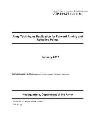 Army Techniques Publication Atp 3-04.94 (FM 3-04.104) Army Techniques Publication for Forward Arming and Refueling Points January 2012 de United States Government Us Army