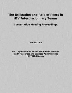 The Utilization and Role of Peers in HIV Interdisciplinary Teams de U. S. Department of Heal Human Services