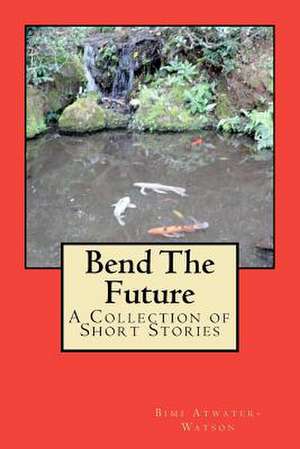 Bend the Future de Bimi Atwater-Watson