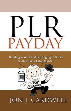 Plr Payday: Building Your Brand & Bringing in Bucks with Private Label Rights de Jon J. Cardwell