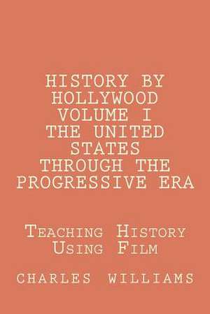 History by Hollywood, Volume I the United States Through the Progressive Era de Charles N. Williams