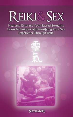 Reiki & Sex - Heal and Embrace Your Sacred Sexuality de Nathaniel