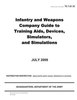 Training Circular Tc 7-21.10 Infantry and Weapons Company Guide to Training AIDS, Devices, Simulators, and Simulations July 2009 de United States Government Us Army