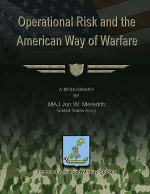 Operational Risk and the American Way of Warfare de Us Army Maj Jon W. Meredith