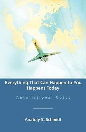 Everything That Can Happen to You Happens Today de Anatoly B. Schmidt