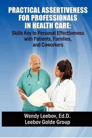 Practical Assertiveness for Professionals in Health Care de Wendy Leebov Ed D.