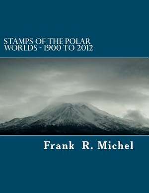 Stamps of the Polar Worlds - 1900 to 2012 de Frank R. Michel