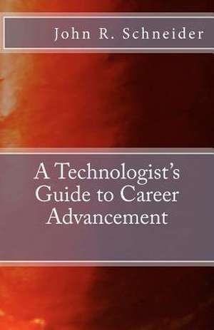 A Technologists Guide to Career Advancement de John R. Schneider