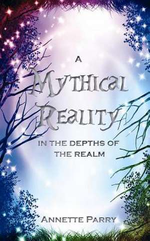 A Mythical Reality - In the Depths of the Realm de Annette Parry