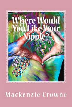 Where Would You Like Your Nipple? de MacKenzie Crowne