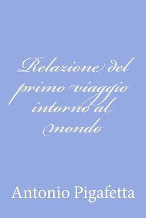 Relazione del Primo Viaggio Intorno Al Mondo de Antonio Pigafetta