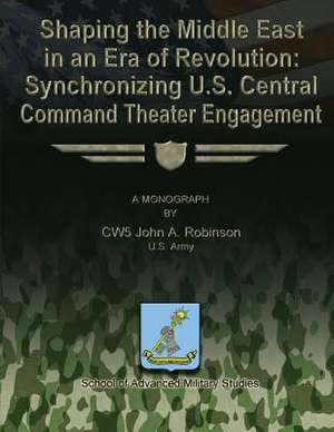 Shaping the Middle East in an Era of Revolution de Us Army Cw5 John a. Robinson