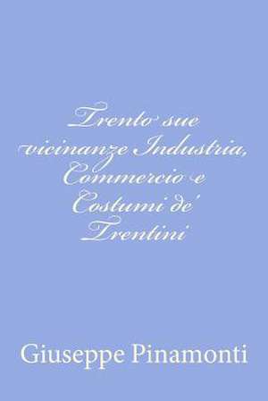 Trento Sue Vicinanze Industria, Commercio E Costumi de' Trentini de Giuseppe Pinamonti