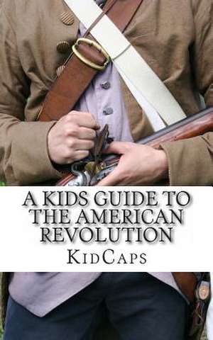 A Kid's Guide to the American Revolution de Kidcaps