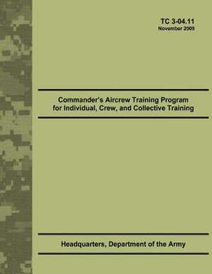 Commander's Aircrew Training Program for Individual, Crew, and Collective Training (Tc 3-04.11) de Department Of the Army