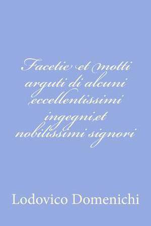 Facetie Et Motti Arguti Di Alcuni Eccellentissimi Ingegni, Et Nobilissimi Signori de Lodovico Domenichi