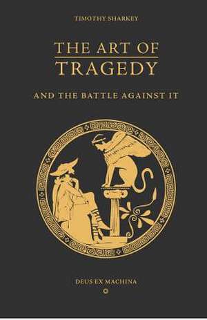 The Art of Tragedy and the Battle Against It de Timothy Sharkey