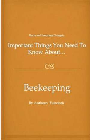 Important Things You Need to Know About...Beekeeping de Anthony D. Faircloth