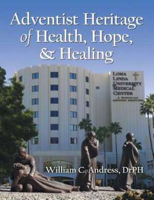 Adventist Heritage of Health, Hope, and Healing de William C. Andress